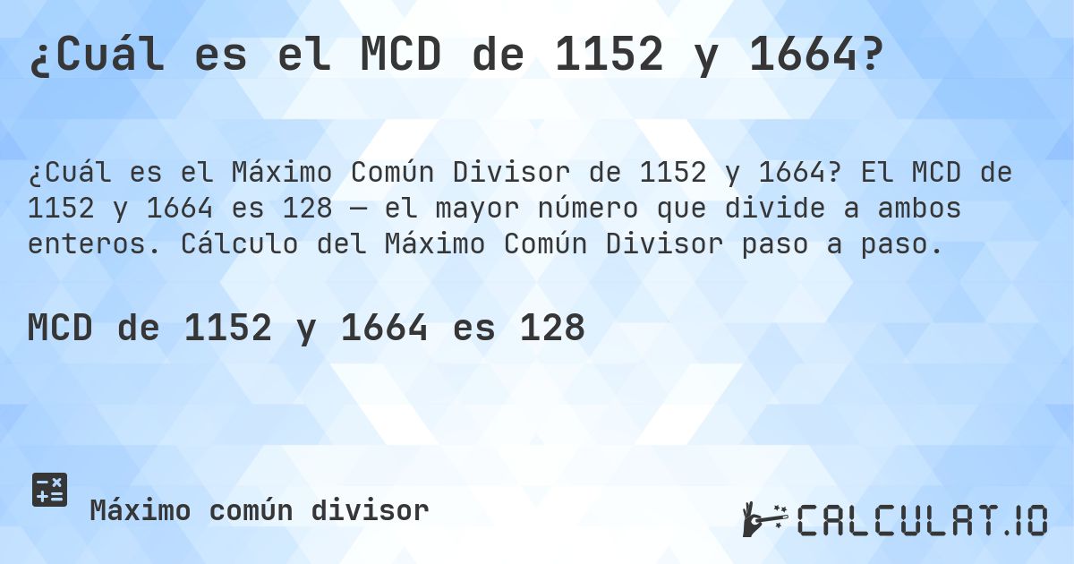 ¿Cuál es el MCD de 1152 y 1664?. El MCD de 1152 y 1664 es 128 — el mayor número que divide a ambos enteros. Cálculo del Máximo Común Divisor paso a paso.