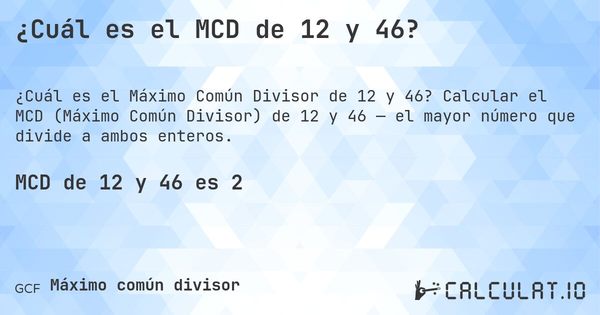 ¿Cuál es el MCD de 12 y 46?. Calcular el MCD (Máximo Común Divisor) de 12 y 46 — el mayor número que divide a ambos enteros.