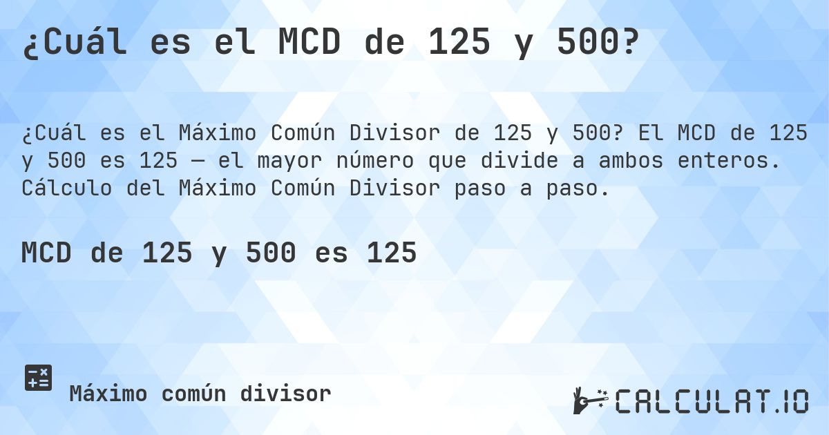 ¿Cuál es el MCD de 125 y 500?. El MCD de 125 y 500 es 125 — el mayor número que divide a ambos enteros. Cálculo del Máximo Común Divisor paso a paso.