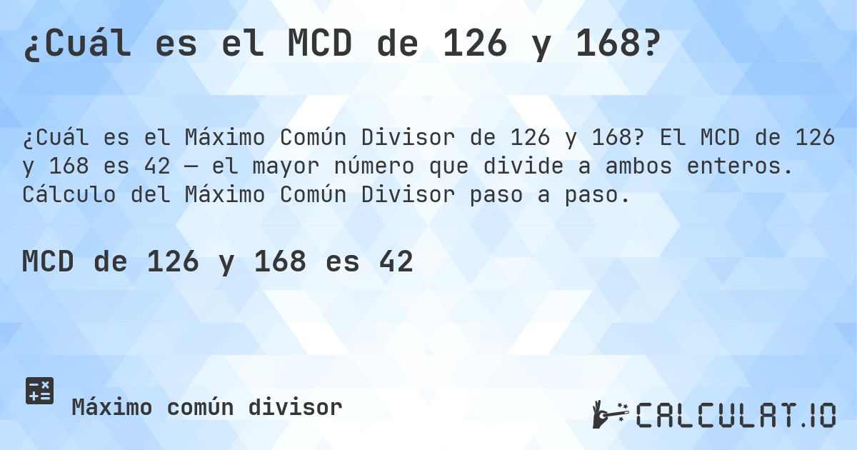 ¿Cuál es el MCD de 126 y 168?. El MCD de 126 y 168 es 42 — el mayor número que divide a ambos enteros. Cálculo del Máximo Común Divisor paso a paso.