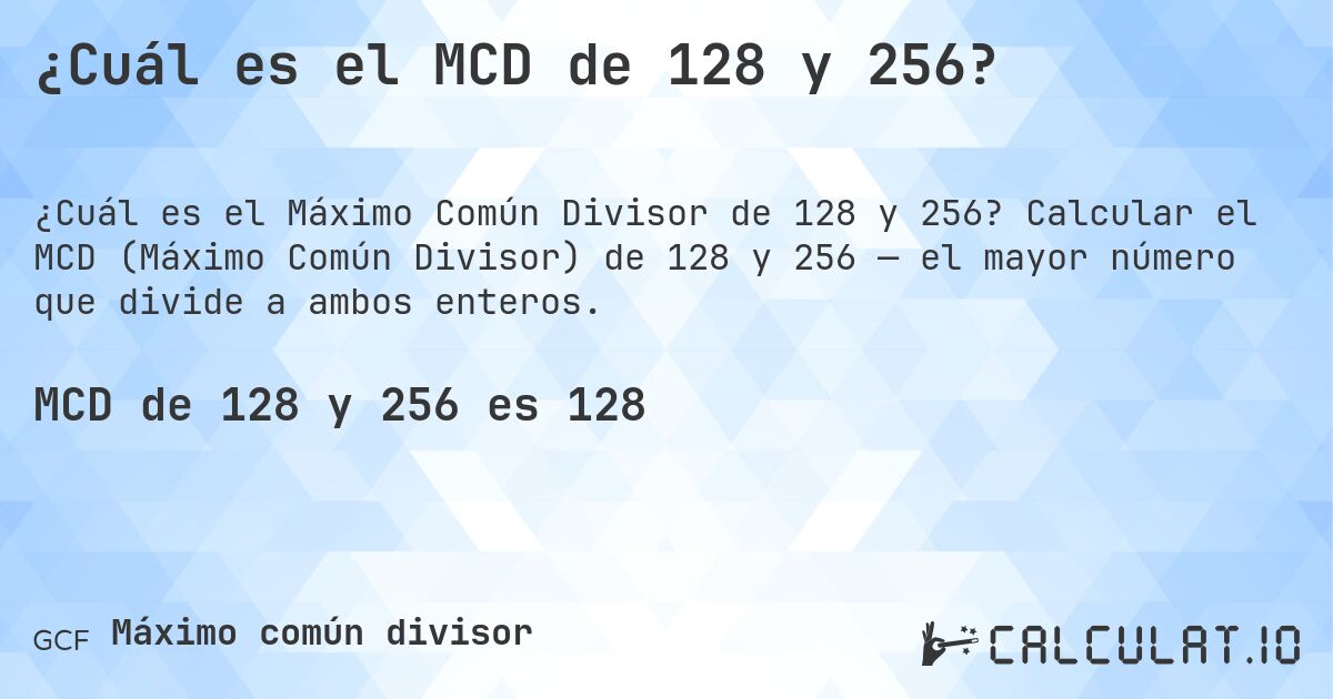 ¿Cuál es el MCD de 128 y 256?. Calcular el MCD (Máximo Común Divisor) de 128 y 256 — el mayor número que divide a ambos enteros.