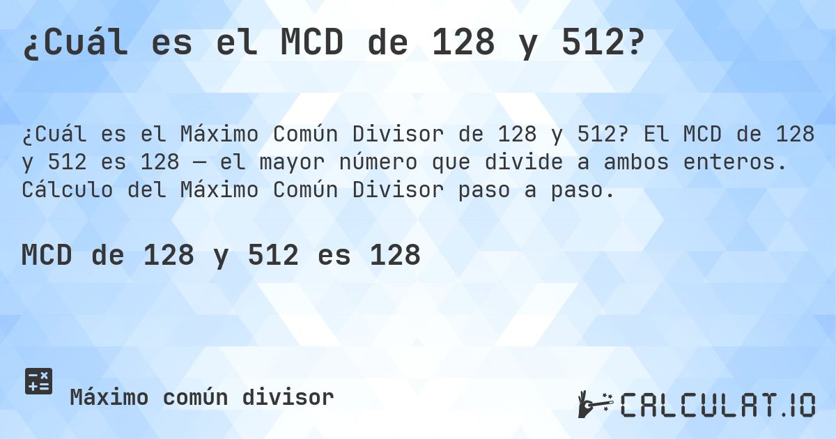¿Cuál es el MCD de 128 y 512?. El MCD de 128 y 512 es 128 — el mayor número que divide a ambos enteros. Cálculo del Máximo Común Divisor paso a paso.