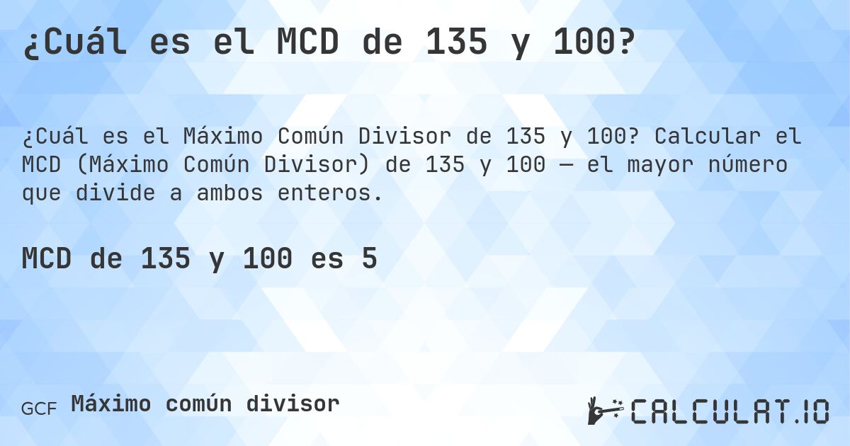 ¿Cuál es el MCD de 135 y 100?. Calcular el MCD (Máximo Común Divisor) de 135 y 100 — el mayor número que divide a ambos enteros.