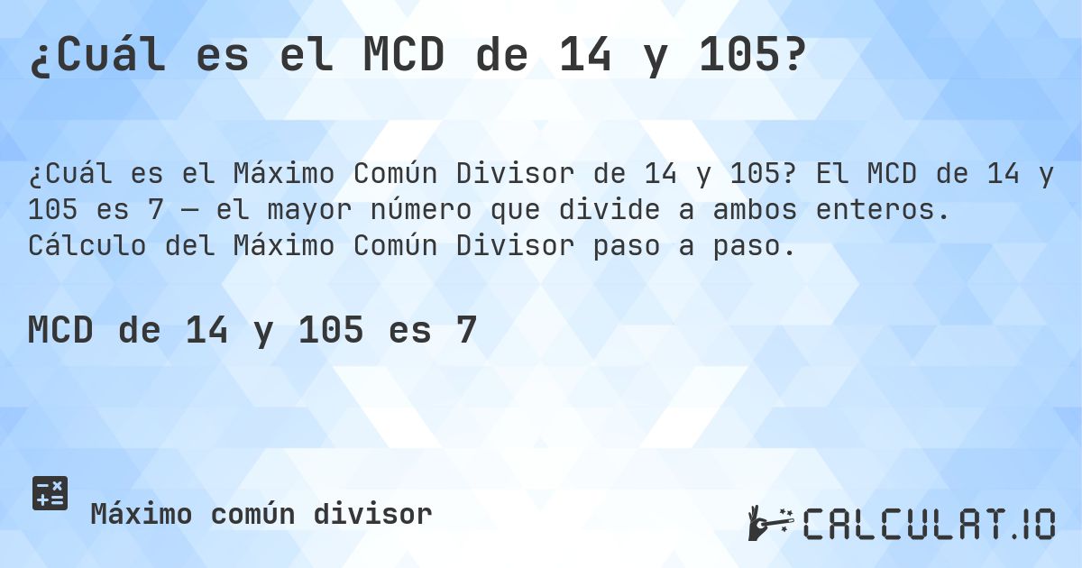 ¿Cuál es el MCD de 14 y 105?. El MCD de 14 y 105 es 7 — el mayor número que divide a ambos enteros. Cálculo del Máximo Común Divisor paso a paso.
