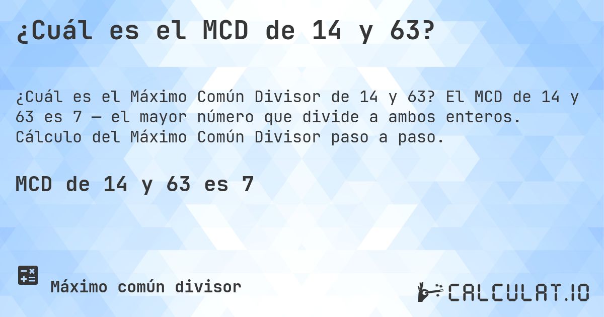 ¿Cuál es el MCD de 14 y 63?. El MCD de 14 y 63 es 7 — el mayor número que divide a ambos enteros. Cálculo del Máximo Común Divisor paso a paso.