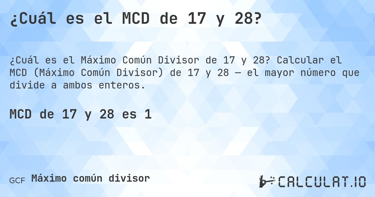 ¿Cuál es el MCD de 17 y 28?. Calcular el MCD (Máximo Común Divisor) de 17 y 28 — el mayor número que divide a ambos enteros.