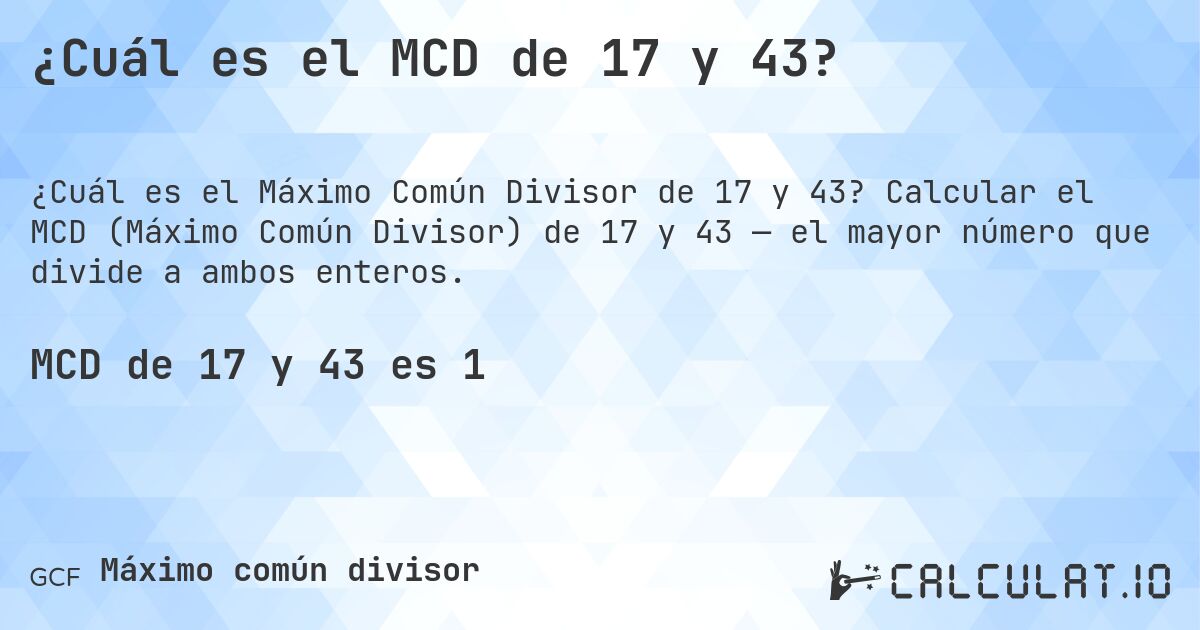 ¿Cuál es el MCD de 17 y 43?. Calcular el MCD (Máximo Común Divisor) de 17 y 43 — el mayor número que divide a ambos enteros.