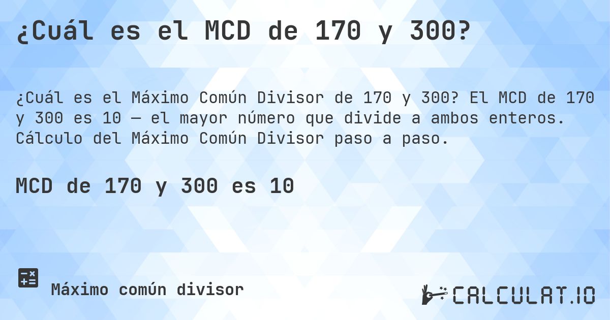 ¿Cuál es el MCD de 170 y 300?. El MCD de 170 y 300 es 10 — el mayor número que divide a ambos enteros. Cálculo del Máximo Común Divisor paso a paso.