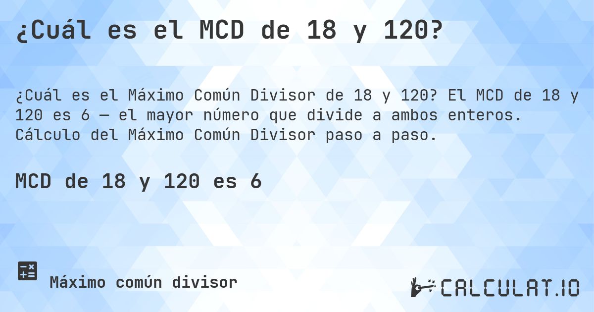 ¿Cuál es el MCD de 18 y 120?. El MCD de 18 y 120 es 6 — el mayor número que divide a ambos enteros. Cálculo del Máximo Común Divisor paso a paso.