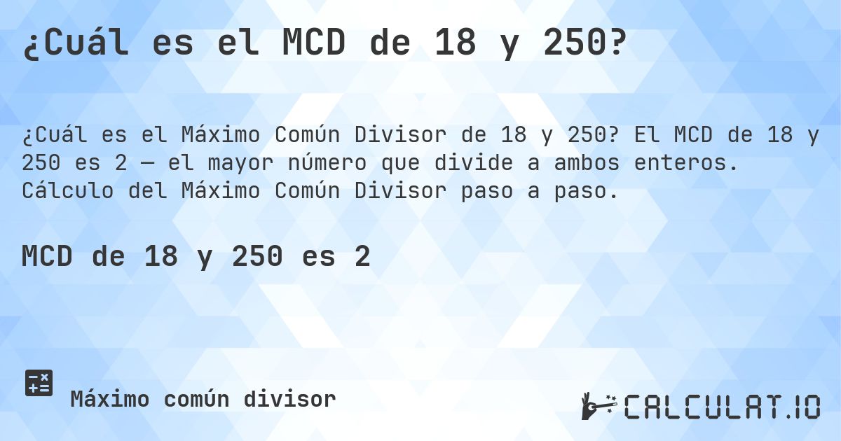 ¿Cuál es el MCD de 18 y 250?. El MCD de 18 y 250 es 2 — el mayor número que divide a ambos enteros. Cálculo del Máximo Común Divisor paso a paso.
