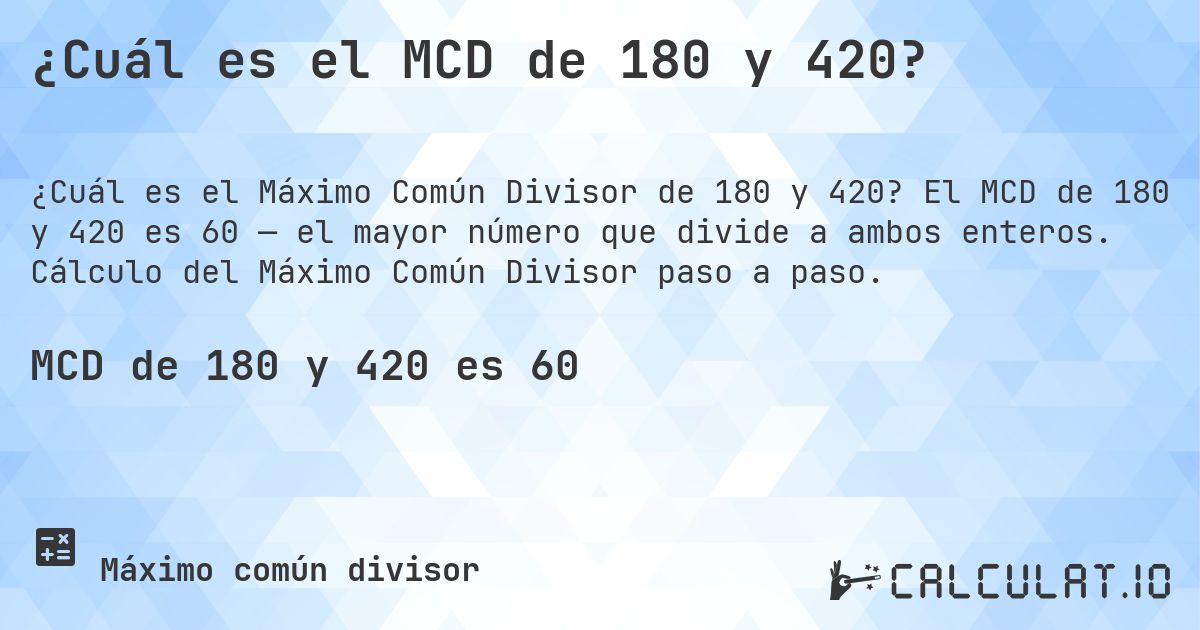 ¿Cuál es el MCD de 180 y 420?. El MCD de 180 y 420 es 60 — el mayor número que divide a ambos enteros. Cálculo del Máximo Común Divisor paso a paso.