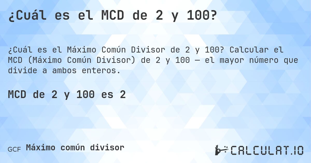 ¿Cuál es el MCD de 2 y 100?. Calcular el MCD (Máximo Común Divisor) de 2 y 100 — el mayor número que divide a ambos enteros.