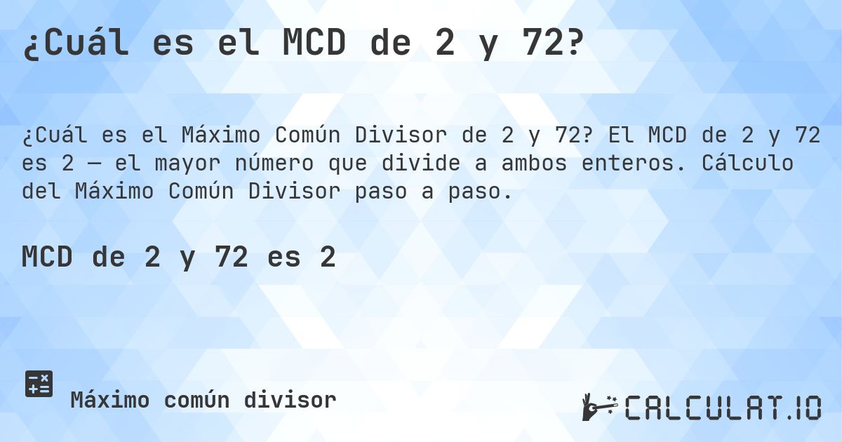 ¿Cuál es el MCD de 2 y 72?. El MCD de 2 y 72 es 2 — el mayor número que divide a ambos enteros. Cálculo del Máximo Común Divisor paso a paso.