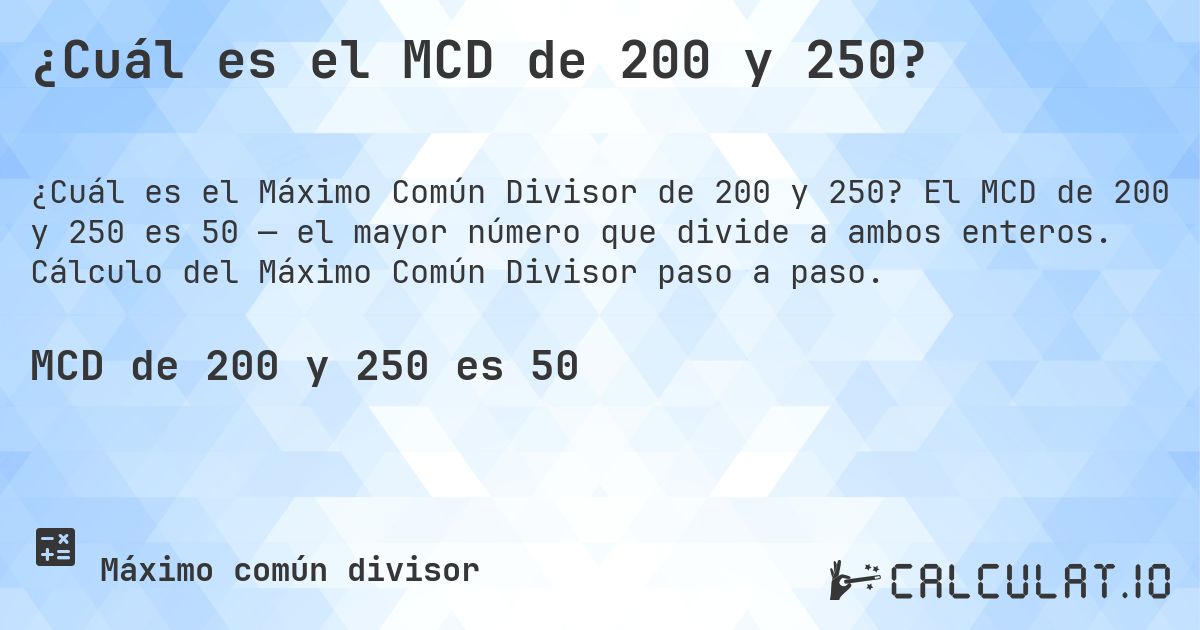 ¿Cuál es el MCD de 200 y 250?. El MCD de 200 y 250 es 50 — el mayor número que divide a ambos enteros. Cálculo del Máximo Común Divisor paso a paso.