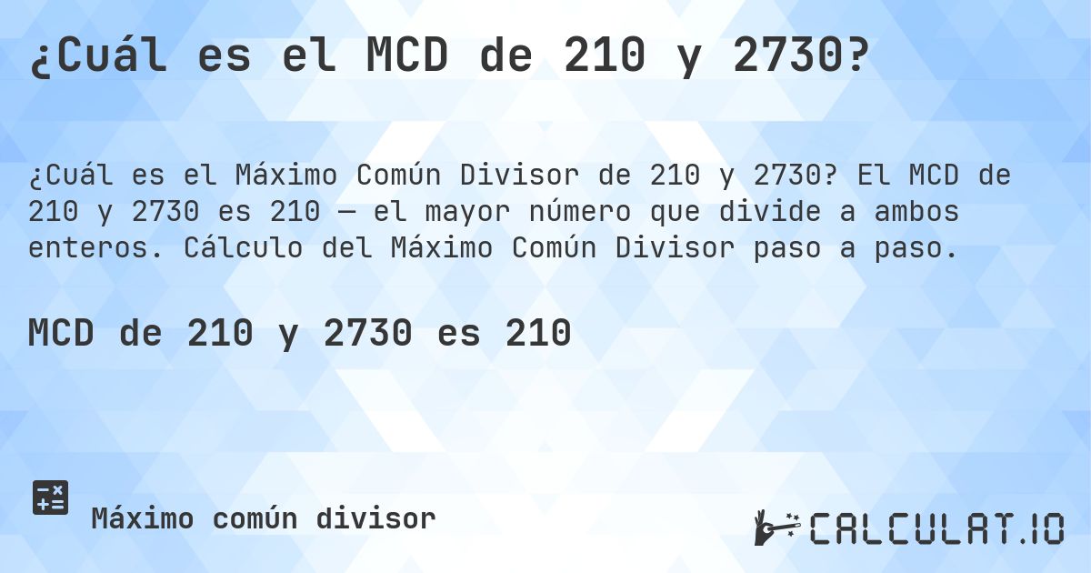 ¿Cuál es el MCD de 210 y 2730?. El MCD de 210 y 2730 es 210 — el mayor número que divide a ambos enteros. Cálculo del Máximo Común Divisor paso a paso.