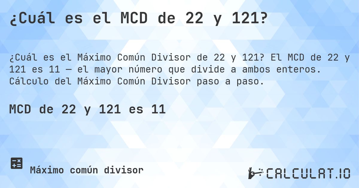 ¿Cuál es el MCD de 22 y 121?. El MCD de 22 y 121 es 11 — el mayor número que divide a ambos enteros. Cálculo del Máximo Común Divisor paso a paso.