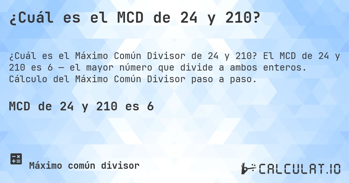 ¿Cuál es el MCD de 24 y 210?. El MCD de 24 y 210 es 6 — el mayor número que divide a ambos enteros. Cálculo del Máximo Común Divisor paso a paso.
