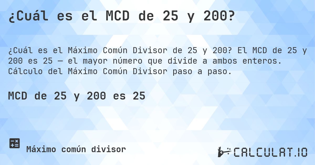 ¿Cuál es el MCD de 25 y 200?. El MCD de 25 y 200 es 25 — el mayor número que divide a ambos enteros. Cálculo del Máximo Común Divisor paso a paso.