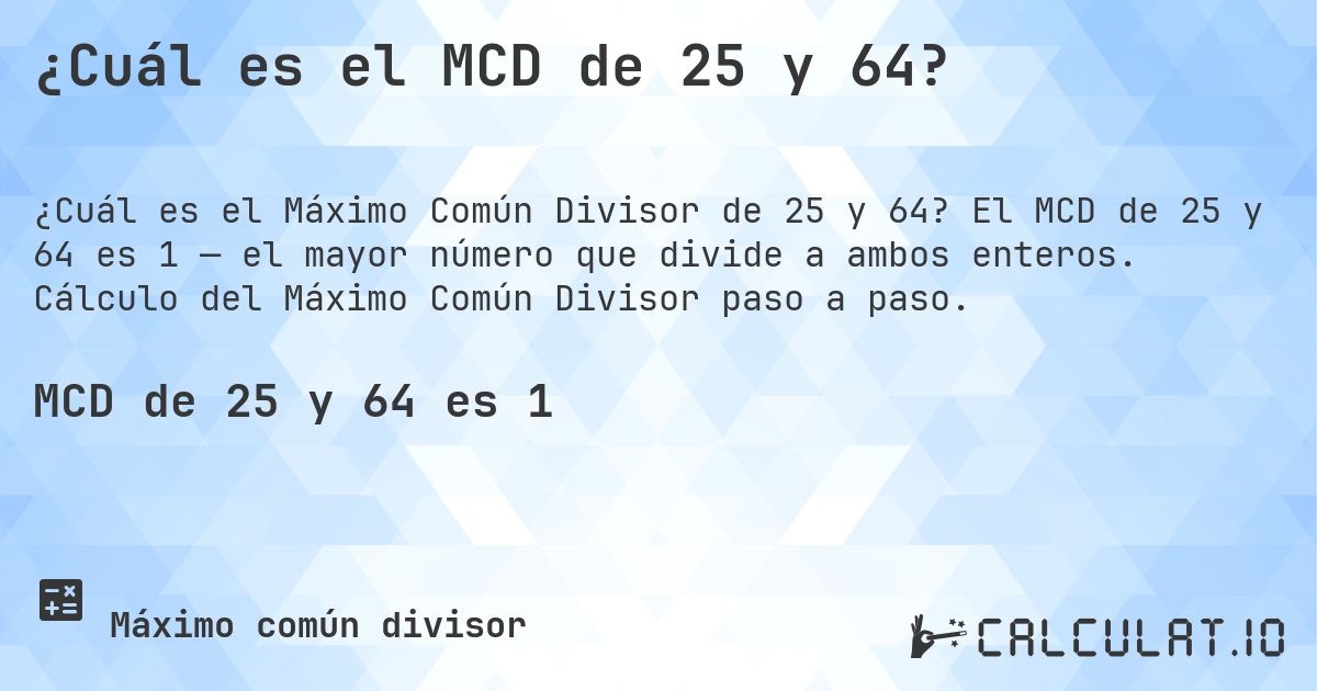 ¿Cuál es el MCD de 25 y 64?. El MCD de 25 y 64 es 1 — el mayor número que divide a ambos enteros. Cálculo del Máximo Común Divisor paso a paso.