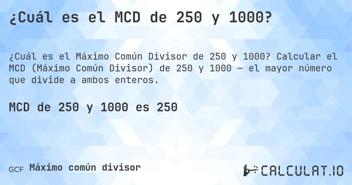 ¿Cuál es el MCD de 250 y 1000?. Calcular el MCD (Máximo Común Divisor) de 250 y 1000 — el mayor número que divide a ambos enteros.