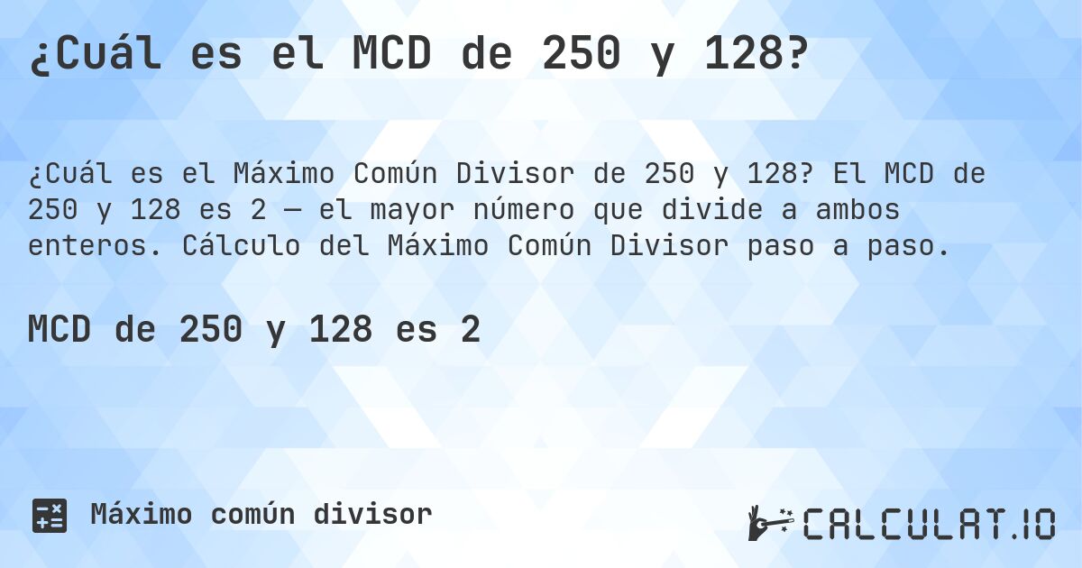 ¿Cuál es el MCD de 250 y 128?. El MCD de 250 y 128 es 2 — el mayor número que divide a ambos enteros. Cálculo del Máximo Común Divisor paso a paso.