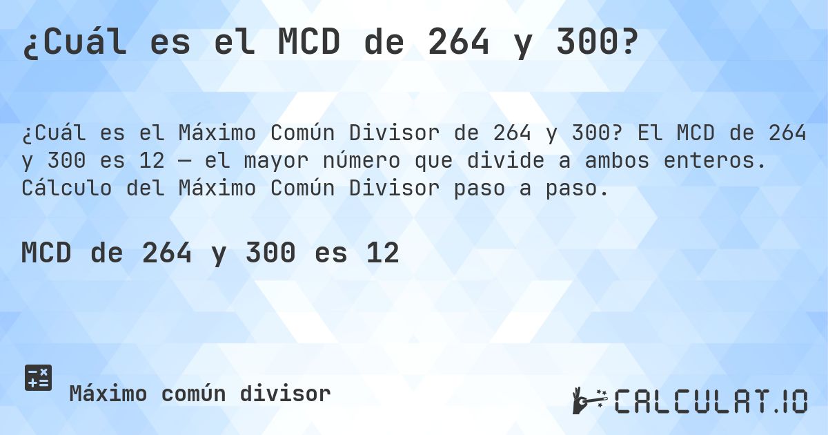 ¿Cuál es el MCD de 264 y 300?. El MCD de 264 y 300 es 12 — el mayor número que divide a ambos enteros. Cálculo del Máximo Común Divisor paso a paso.