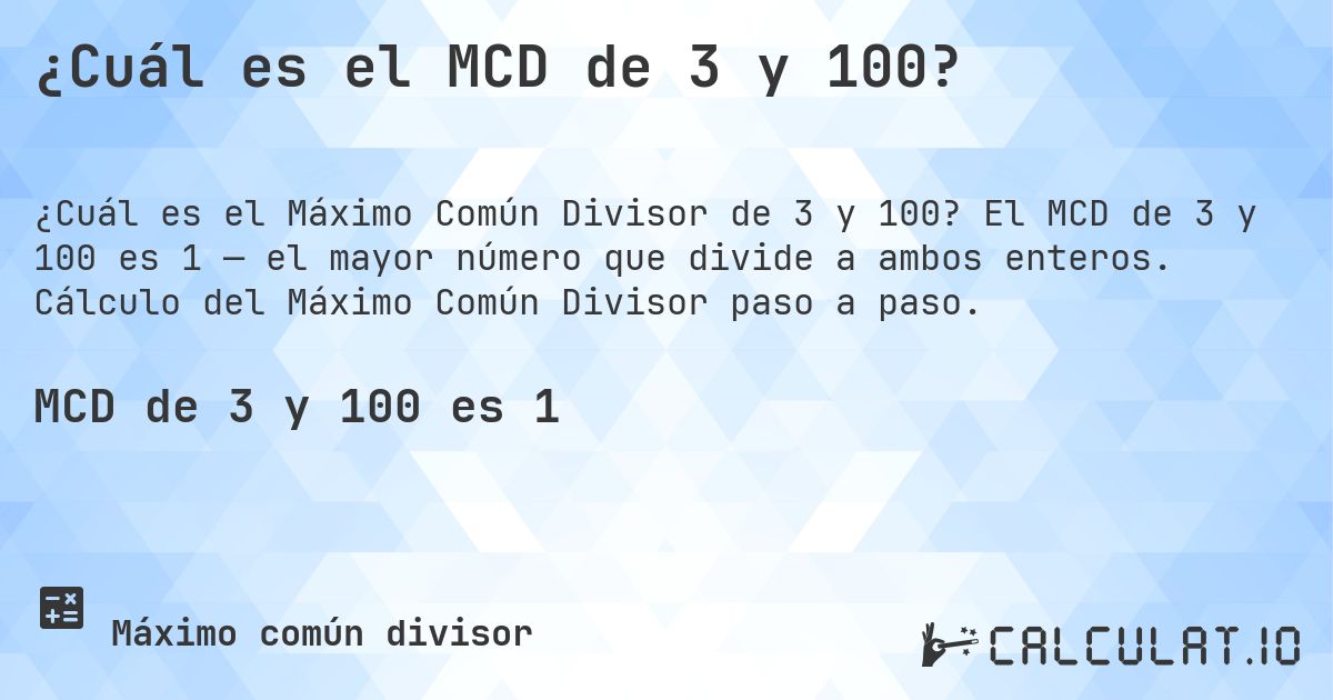 ¿Cuál es el MCD de 3 y 100?. El MCD de 3 y 100 es 1 — el mayor número que divide a ambos enteros. Cálculo del Máximo Común Divisor paso a paso.