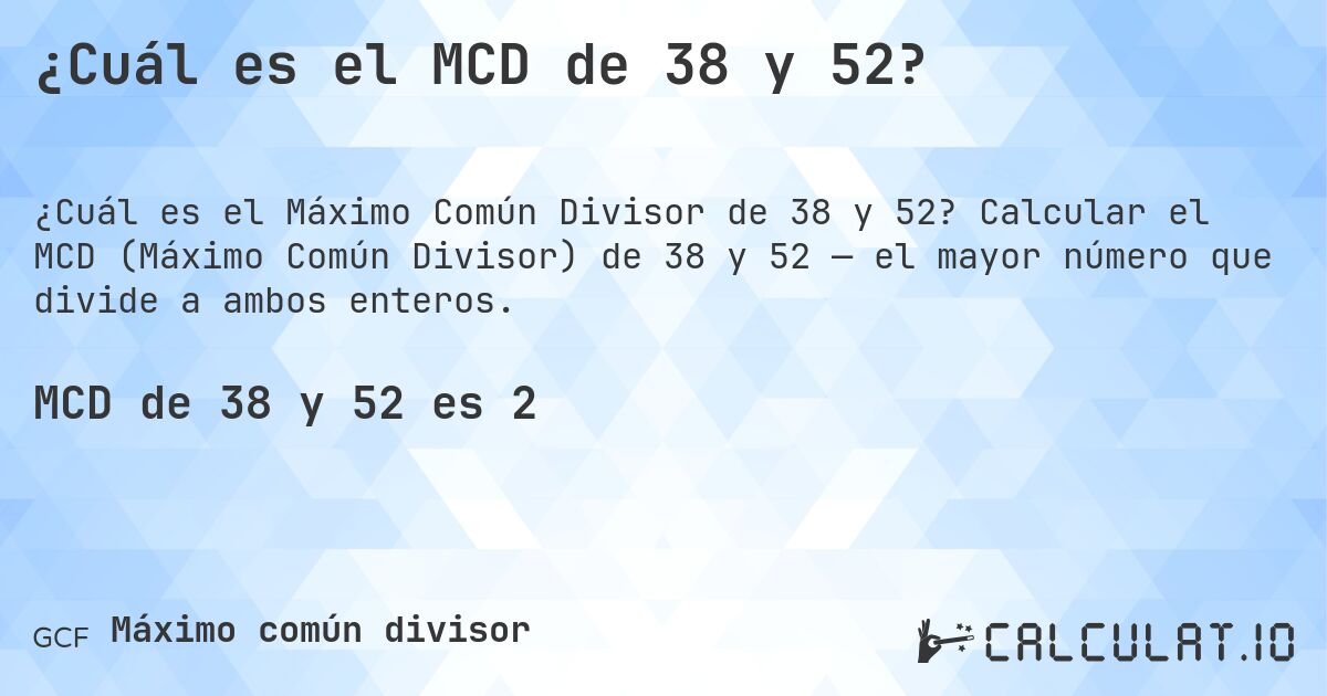 ¿Cuál es el MCD de 38 y 52?. Calcular el MCD (Máximo Común Divisor) de 38 y 52 — el mayor número que divide a ambos enteros.