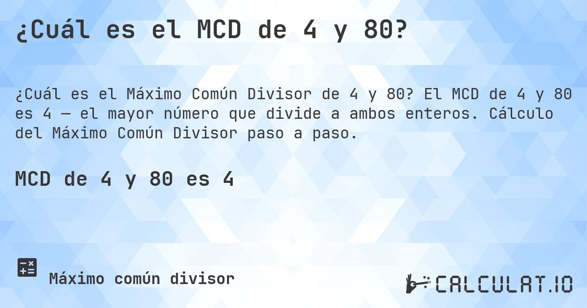 ¿Cuál es el MCD de 4 y 80?. El MCD de 4 y 80 es 4 — el mayor número que divide a ambos enteros. Cálculo del Máximo Común Divisor paso a paso.