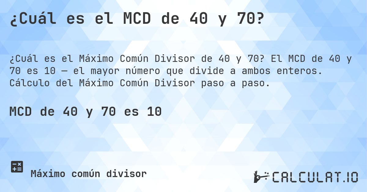 ¿Cuál es el MCD de 40 y 70?. El MCD de 40 y 70 es 10 — el mayor número que divide a ambos enteros. Cálculo del Máximo Común Divisor paso a paso.