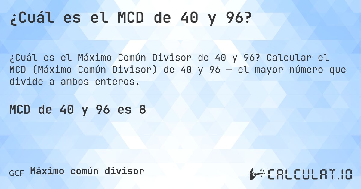 ¿Cuál es el MCD de 40 y 96?. Calcular el MCD (Máximo Común Divisor) de 40 y 96 — el mayor número que divide a ambos enteros.