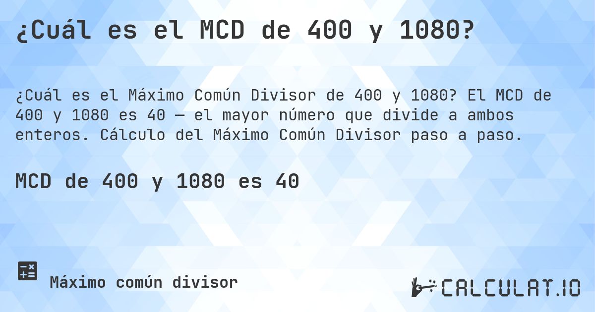 ¿Cuál es el MCD de 400 y 1080?. El MCD de 400 y 1080 es 40 — el mayor número que divide a ambos enteros. Cálculo del Máximo Común Divisor paso a paso.