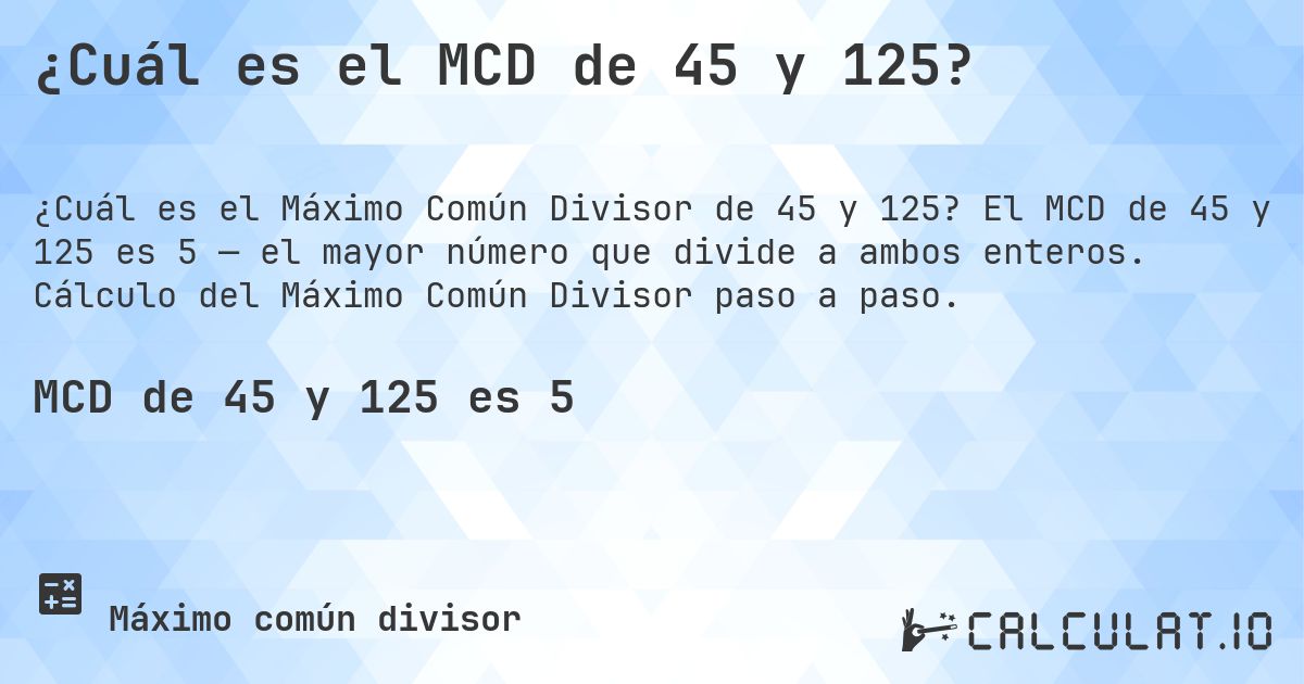 ¿Cuál es el MCD de 45 y 125?. El MCD de 45 y 125 es 5 — el mayor número que divide a ambos enteros. Cálculo del Máximo Común Divisor paso a paso.
