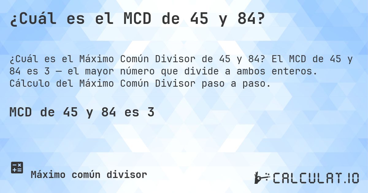 ¿Cuál es el MCD de 45 y 84?. El MCD de 45 y 84 es 3 — el mayor número que divide a ambos enteros. Cálculo del Máximo Común Divisor paso a paso.