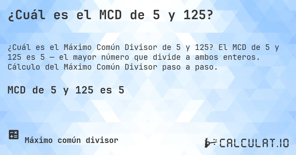 ¿Cuál es el MCD de 5 y 125?. El MCD de 5 y 125 es 5 — el mayor número que divide a ambos enteros. Cálculo del Máximo Común Divisor paso a paso.