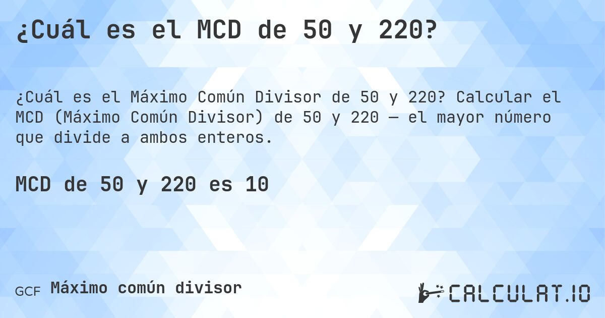 ¿Cuál es el MCD de 50 y 220?. Calcular el MCD (Máximo Común Divisor) de 50 y 220 — el mayor número que divide a ambos enteros.