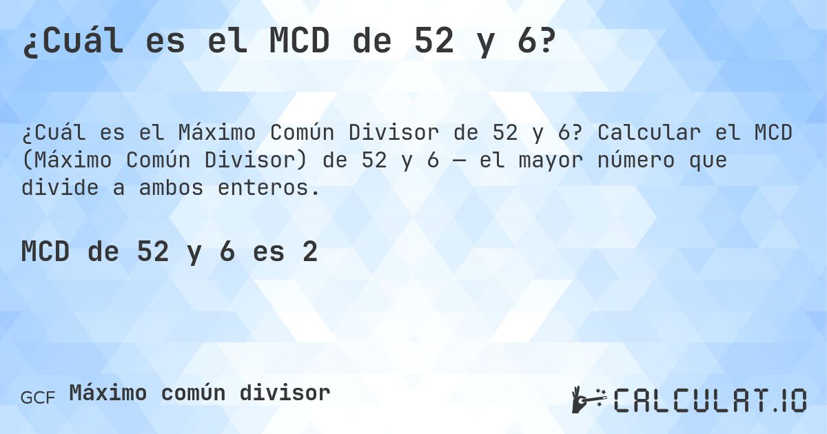 ¿Cuál es el MCD de 52 y 6?. Calcular el MCD (Máximo Común Divisor) de 52 y 6 — el mayor número que divide a ambos enteros.