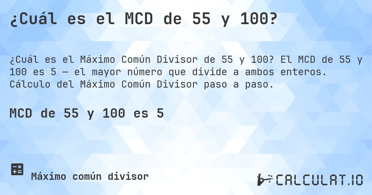 ¿Cuál es el MCD de 55 y 100?. El MCD de 55 y 100 es 5 — el mayor número que divide a ambos enteros. Cálculo del Máximo Común Divisor paso a paso.