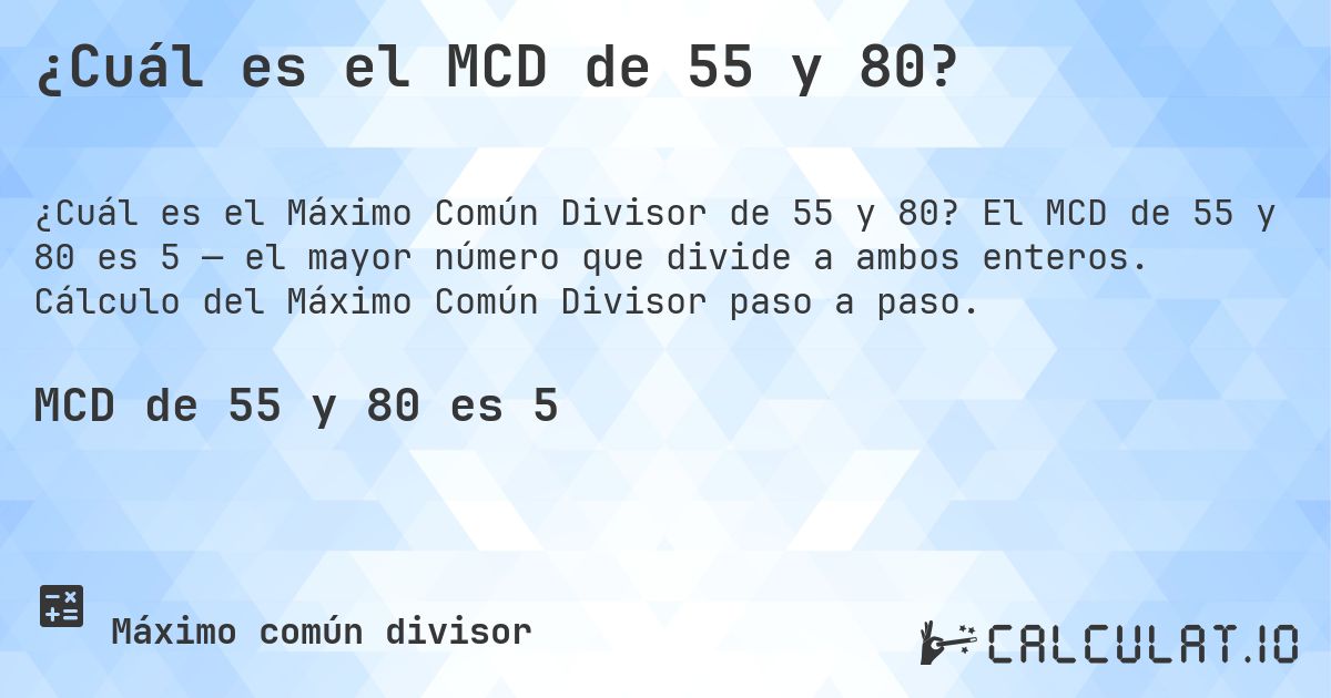 ¿Cuál es el MCD de 55 y 80?. El MCD de 55 y 80 es 5 — el mayor número que divide a ambos enteros. Cálculo del Máximo Común Divisor paso a paso.