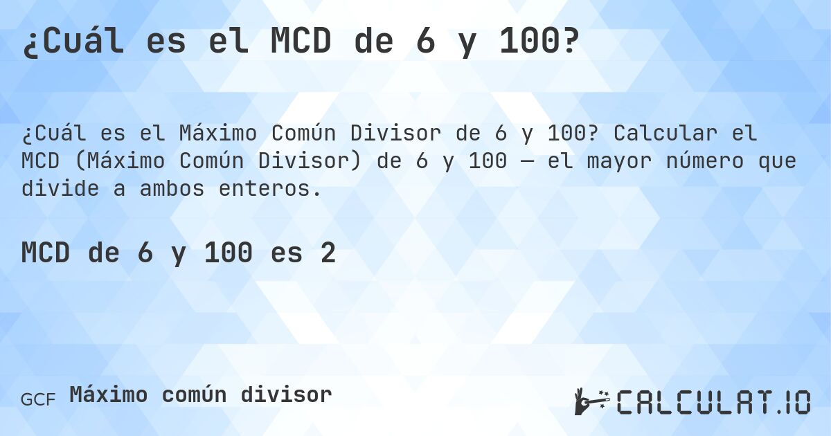 ¿Cuál es el MCD de 6 y 100?. Calcular el MCD (Máximo Común Divisor) de 6 y 100 — el mayor número que divide a ambos enteros.