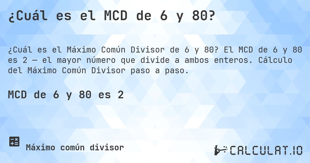 ¿Cuál es el MCD de 6 y 80?. El MCD de 6 y 80 es 2 — el mayor número que divide a ambos enteros. Cálculo del Máximo Común Divisor paso a paso.