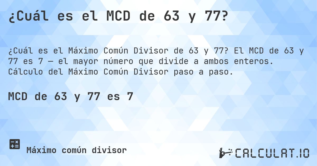 ¿Cuál es el MCD de 63 y 77?. El MCD de 63 y 77 es 7 — el mayor número que divide a ambos enteros. Cálculo del Máximo Común Divisor paso a paso.