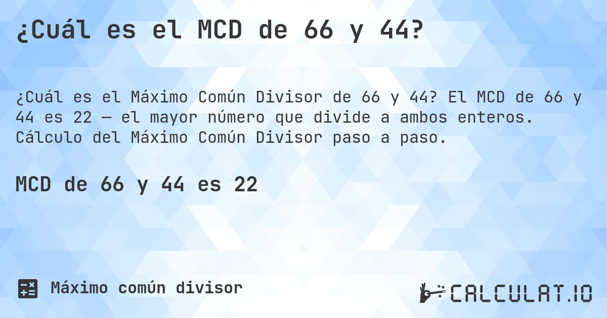 ¿Cuál es el MCD de 66 y 44?. El MCD de 66 y 44 es 22 — el mayor número que divide a ambos enteros. Cálculo del Máximo Común Divisor paso a paso.
