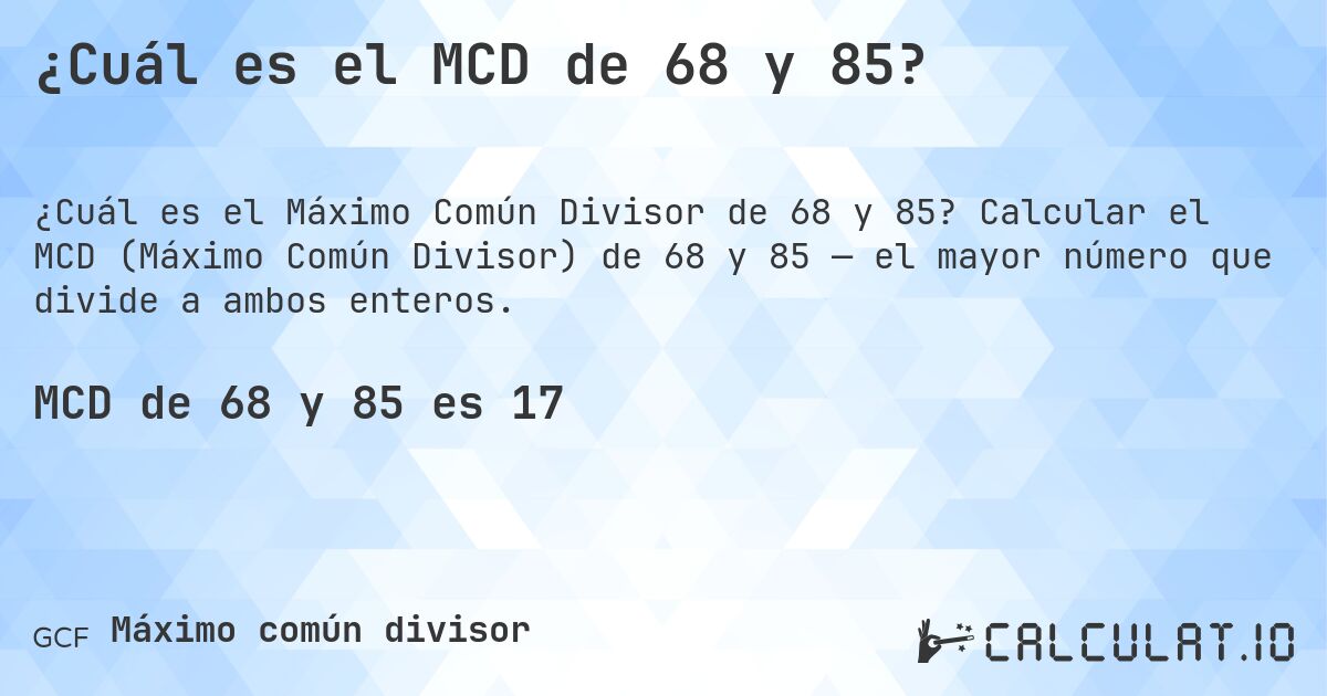 ¿Cuál es el MCD de 68 y 85?. Calcular el MCD (Máximo Común Divisor) de 68 y 85 — el mayor número que divide a ambos enteros.