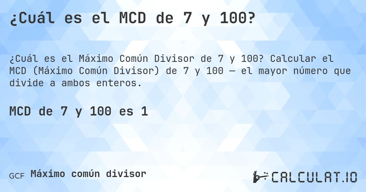 ¿Cuál es el MCD de 7 y 100?. Calcular el MCD (Máximo Común Divisor) de 7 y 100 — el mayor número que divide a ambos enteros.