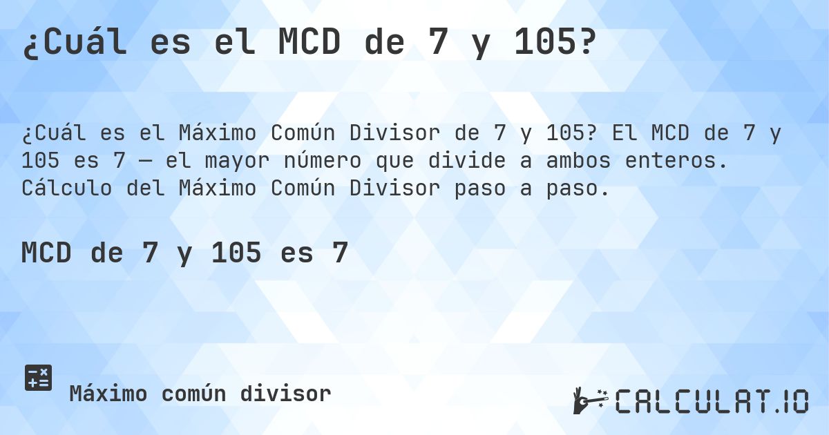 ¿Cuál es el MCD de 7 y 105?. El MCD de 7 y 105 es 7 — el mayor número que divide a ambos enteros. Cálculo del Máximo Común Divisor paso a paso.