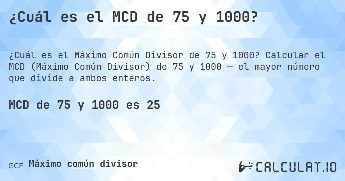 ¿Cuál es el MCD de 75 y 1000?. Calcular el MCD (Máximo Común Divisor) de 75 y 1000 — el mayor número que divide a ambos enteros.