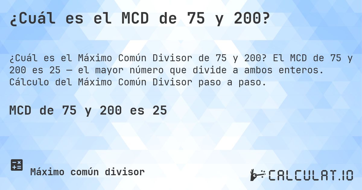 ¿Cuál es el MCD de 75 y 200?. El MCD de 75 y 200 es 25 — el mayor número que divide a ambos enteros. Cálculo del Máximo Común Divisor paso a paso.