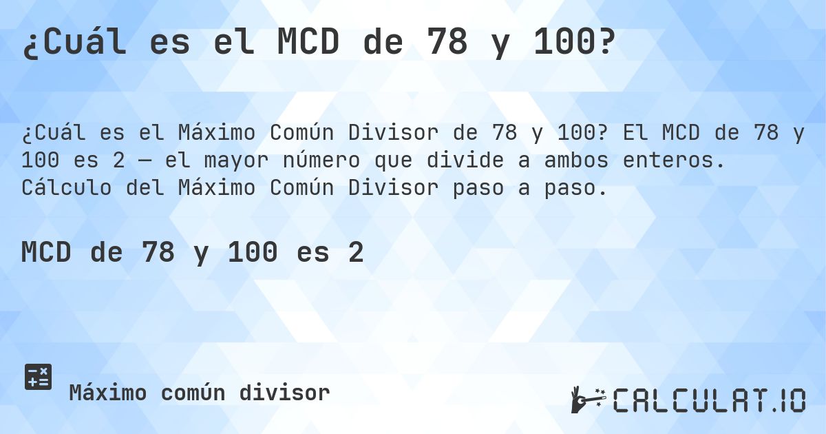 ¿Cuál es el MCD de 78 y 100?. El MCD de 78 y 100 es 2 — el mayor número que divide a ambos enteros. Cálculo del Máximo Común Divisor paso a paso.
