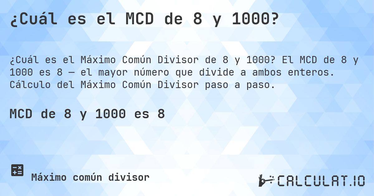 ¿Cuál es el MCD de 8 y 1000?. El MCD de 8 y 1000 es 8 — el mayor número que divide a ambos enteros. Cálculo del Máximo Común Divisor paso a paso.